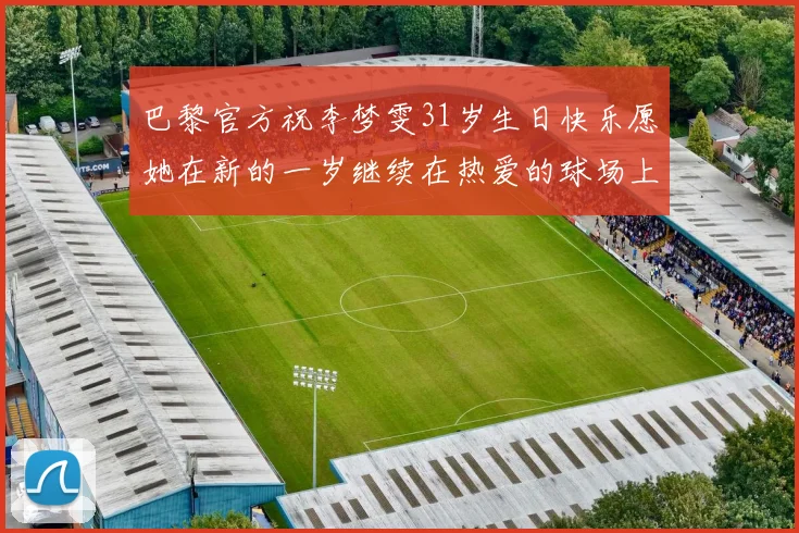 巴黎官方祝李梦雯31岁生日快乐愿她在新的一岁继续在热爱的球场上闪耀