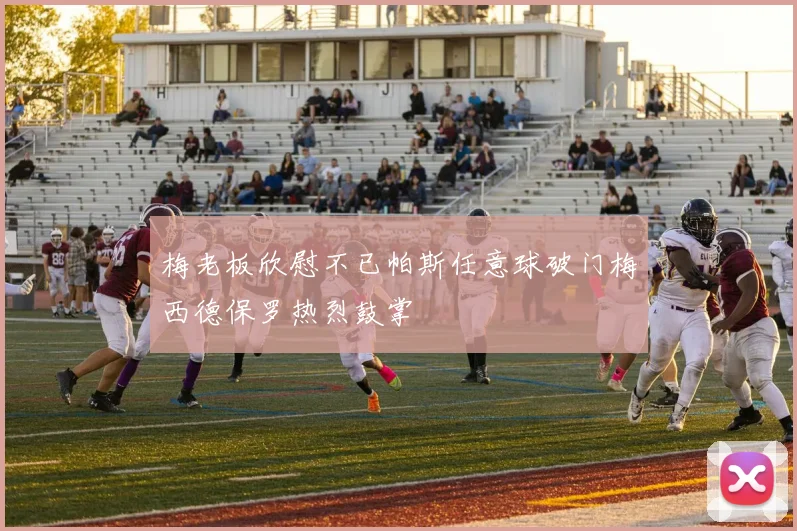 梅老板欣慰不已帕斯任意球破门梅西德保罗热烈鼓掌