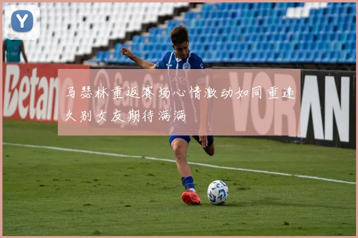 马瑟林重返赛场心情激动如同重逢久别女友期待满满