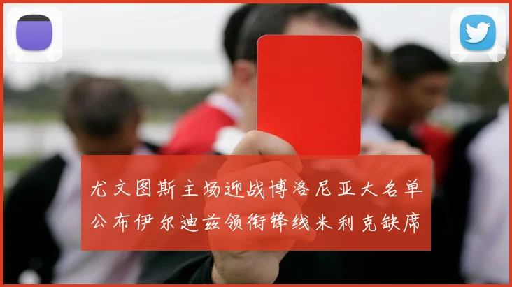 尤文图斯主场迎战博洛尼亚大名单公布伊尔迪兹领衔锋线米利克缺席