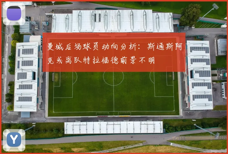 曼城后场球员动向分析：斯通斯阿克或离队特拉福德前景不明