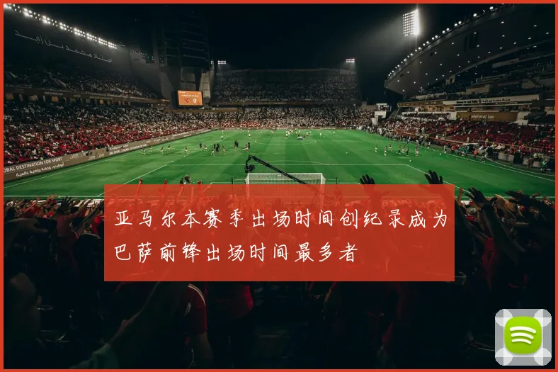 亚马尔本赛季出场时间创纪录成为巴萨前锋出场时间最多者